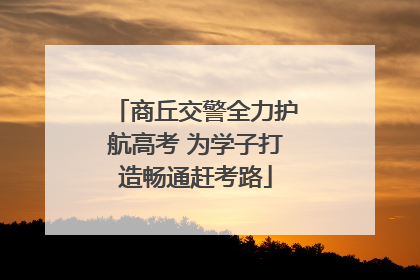 商丘交警全力护航高考 为学子打造畅通赶考路