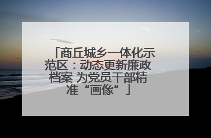 商丘城乡一体化示范区：动态更新廉政档案 为党员干部精准“画像”
