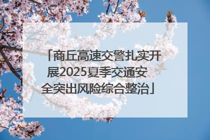 商丘高速交警扎实开展2025夏季交通安全突出风险综合整治