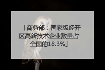 商务部：国家级经开区高新技术企业数量占全国的18.3%