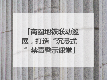 商圈地铁联动巡展，打造“沉浸式”禁毒警示课堂