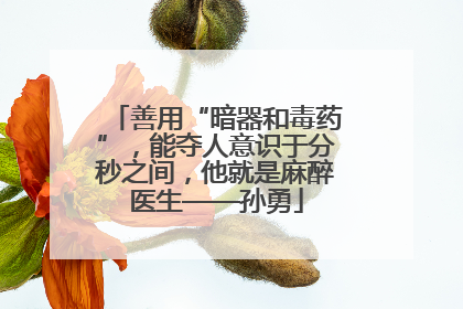 善用“暗器和毒药”，能夺人意识于分秒之间，他就是麻醉医生——孙勇