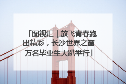 图视汇｜放飞青春跑出精彩，长沙世界之窗万名毕业生大趴举行