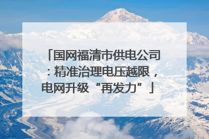 国网福清市供电公司：精准治理电压越限，电网升级“再发力”