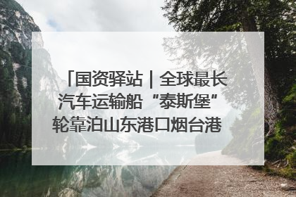 国资驿站｜全球最长汽车运输船“泰斯堡”轮靠泊山东港口烟台港；渤海最大油气平台完成浮托安装