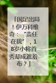 国足出局！伊万科维奇：“责任在我”，18岁小将首秀却成遮羞布？