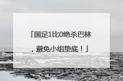 国足1比0绝杀巴林，避免小组垫底！