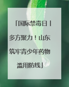 国际禁毒日丨多方聚力！山东筑牢青少年药物滥用防线