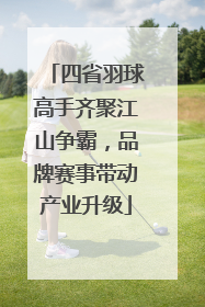四省羽球高手齐聚江山争霸，品牌赛事带动产业升级