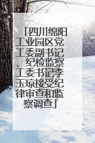 四川绵阳工业园区党工委副书记、纪检监察工委书记李玉琼接受纪律审查和监察调查