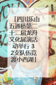 四川乐山五通桥第二十二届龙舟文化展演活动举行 32支队伍竞渡小西湖