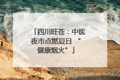 四川旺苍：中医夜市点燃夏日 “健康烟火”