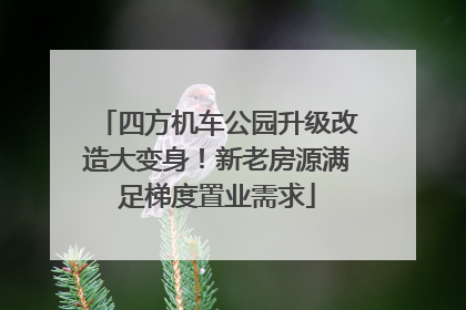 四方机车公园升级改造大变身！新老房源满足梯度置业需求