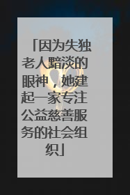 因为失独老人黯淡的眼神，她建起一家专注公益慈善服务的社会组织