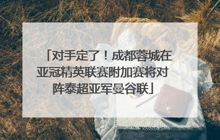 对手定了！成都蓉城在亚冠精英联赛附加赛将对阵泰超亚军曼谷联