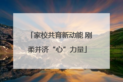 家校共育新动能 刚柔并济“心”力量
