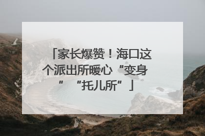 家长爆赞！海口这个派出所暖心“变身”“托儿所”