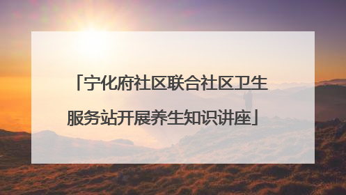 宁化府社区联合社区卫生服务站开展养生知识讲座