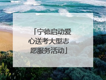 宁德启动爱心送考大型志愿服务活动