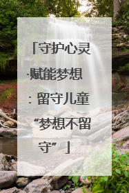 守护心灵·赋能梦想：留守儿童“梦想不留守”