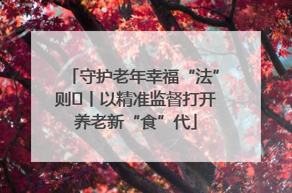 守护老年幸福“法”则⑮丨以精准监督打开养老新“食”代