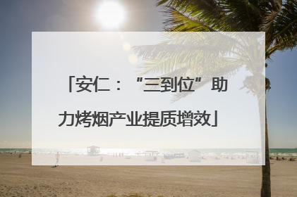 安仁：“三到位”助力烤烟产业提质增效