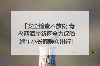 安全检查不放松 青岛西海岸新区全力保障端午小长假群众出行