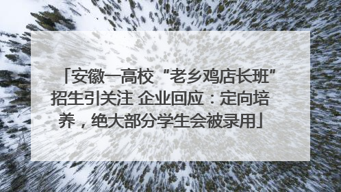 安徽一高校“老乡鸡店长班”招生引关注 企业回应：定向培养，绝大部分学生会被录用