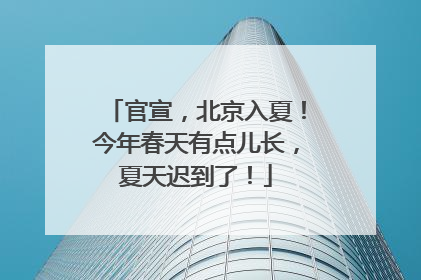 官宣，北京入夏！今年春天有点儿长，夏天迟到了！