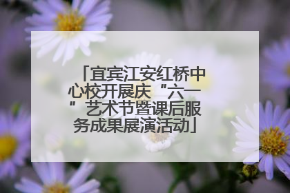 宜宾江安红桥中心校开展庆“六一”艺术节暨课后服务成果展演活动