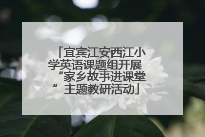 宜宾江安西江小学英语课题组开展“家乡故事进课堂”主题教研活动