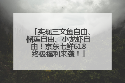 实现三文鱼自由、榴莲自由、小龙虾自由！京东七鲜618终极福利来袭！