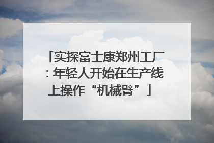 实探富士康郑州工厂：年轻人开始在生产线上操作“机械臂”