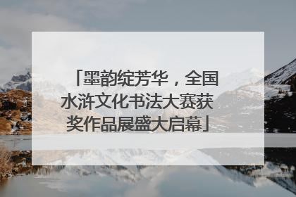 墨韵绽芳华，全国水浒文化书法大赛获奖作品展盛大启幕