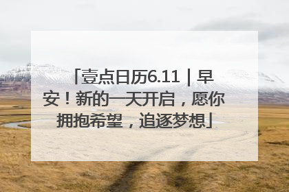 壹点日历6.11｜早安！新的一天开启，愿你拥抱希望，追逐梦想