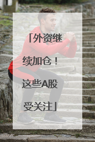 外资继续加仓！这些A股受关注