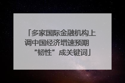 多家国际金融机构上调中国经济增速预期 “韧性”成关键词