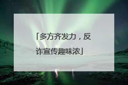 多方齐发力，反诈宣传趣味浓