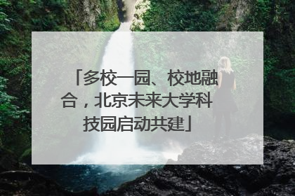 多校一园、校地融合，北京未来大学科技园启动共建