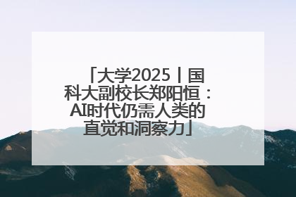 大学2025丨国科大副校长郑阳恒：AI时代仍需人类的直觉和洞察力