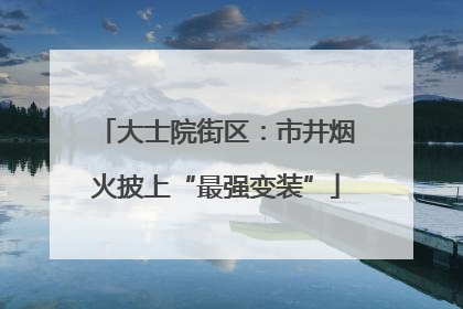 大士院街区：市井烟火披上“最强变装”
