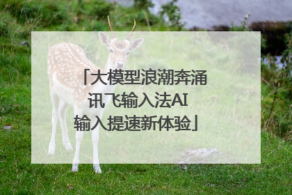 大模型浪潮奔涌 讯飞输入法AI输入提速新体验