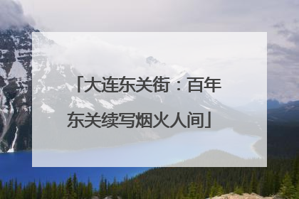 大连东关街：百年东关续写烟火人间