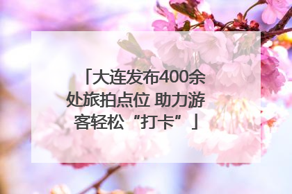 大连发布400余处旅拍点位 助力游客轻松“打卡”