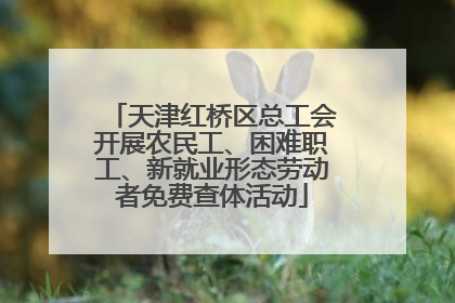 天津红桥区总工会开展农民工、困难职工、新就业形态劳动者免费查体活动
