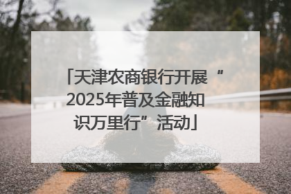 天津农商银行开展“2025年普及金融知识万里行”活动