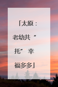 太原：老幼共“托” 幸福多多