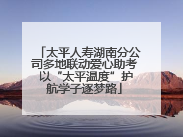 太平人寿湖南分公司多地联动爱心助考 以“太平温度”护航学子逐梦路