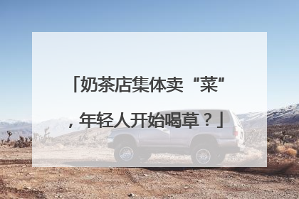 奶茶店集体卖“菜”，年轻人开始喝草？