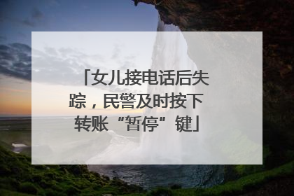 女儿接电话后失踪，民警及时按下转账“暂停”键